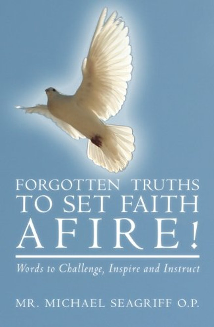 Forgotten Truths to Set Faith Afire!: Words to Challenge, Inspire and Instruct
