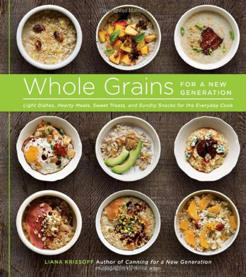 Whole Grains for a New Generation: Light Dishes, Hearty Meals, Sweet Treats, and Sundry Snacks for the Everyday Cook