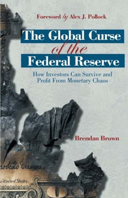 The Global Curse of the Federal Reserve: How Investors Can Survive and Profit From Monetary Chaos