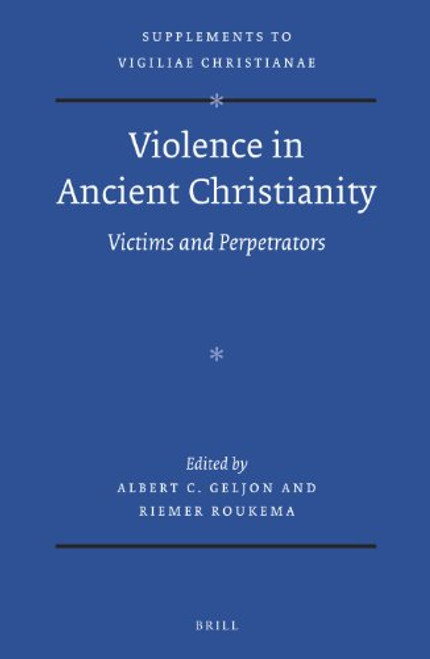 Violence in Ancient Christianity: Victims and Perpetrators (Supplements to Vigiliae Christianae)