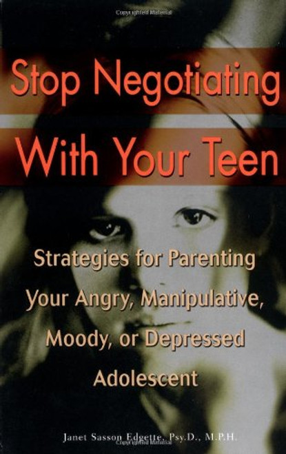 Stop Negotiating with Your Teen: Strategies for Parenting your Angry Manipulative Moody or Depressed Adolescent