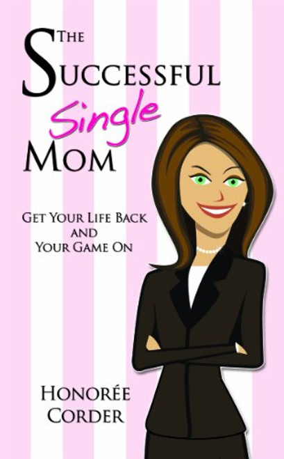 The Successful Single Mom: Get Your Life Back and Your Game On!