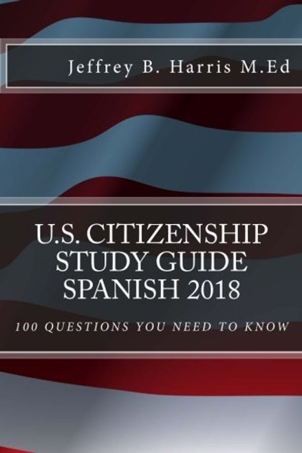 U.S. Citizenship Study Guide - Spanish: 100 Questions You Need To Know (English and Spanish Edition)