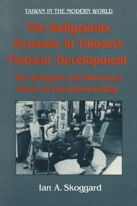 The Indigenous Dynamic in Taiwan's Postwar Development: Religious and Historical Roots of Entrepreneurship (Taiwan in the Modern World)