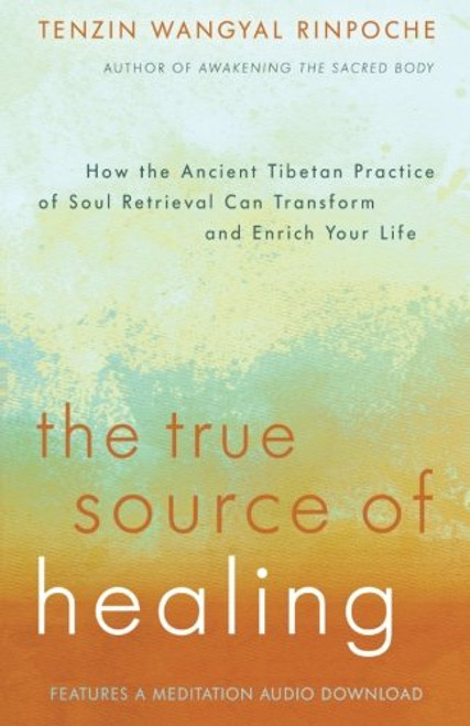 The True Source of Healing: How the Ancient Tibetan Practice of Soul Retrieval Can Transform and Enrich Your Life