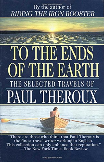 To The Ends Of The Earth: The Selected Travels Of Paul Theroux