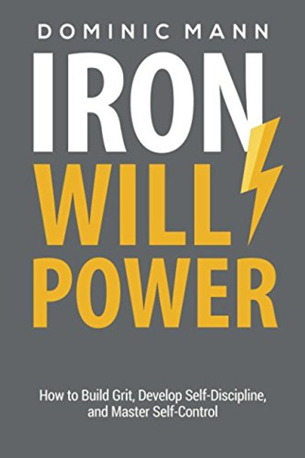 Iron Willpower: How to Build Grit, Develop Self-Discipline, and Master Self-Control