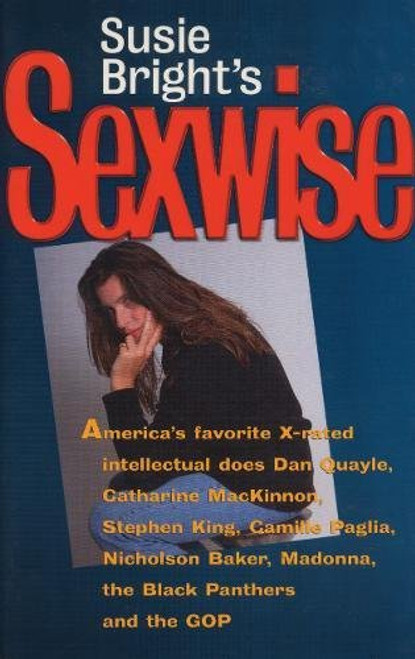 Susie Bright's Sexwise: America's Favorite X-Rated Intellectual Does Dan Quayle, Catharine MacKinnon, Stephen King, Camille Paglia, Nicholson Baker, Madonna, the Black Panthers, and the GOP