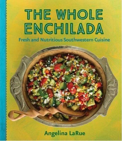 Whole Enchilada, The: Fresh and Nutritious Southwestern Cuisine