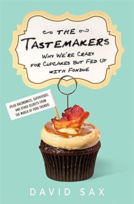 The Tastemakers: Why We're Crazy for Cupcakes but Fed Up with Fondue