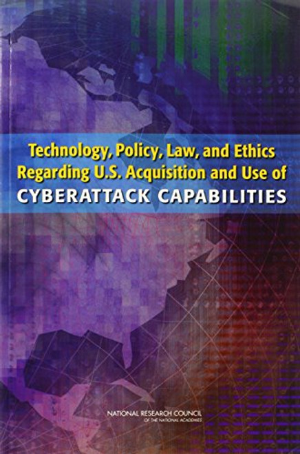 Technology, Policy, Law, and Ethics Regarding U.S. Acquisition and Use of Cyberattack Capabilities