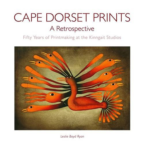 Cape Dorset Prints: A Retrospective: Fifty Years of Printmaking at the Kinngait Studios