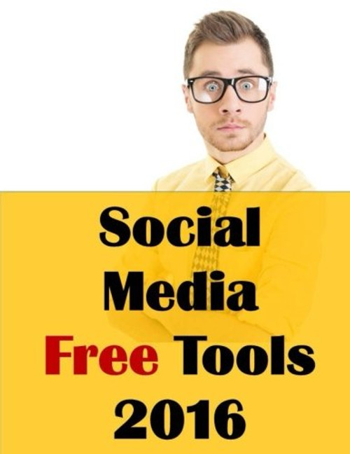 Social Media Free Tools: 2016 Edition - Social Media Marketing Tools to Turbocharge Your Brand for Free on Facebook, LinkedIn, Twitter, YouTube & Every Other Network Known to Man