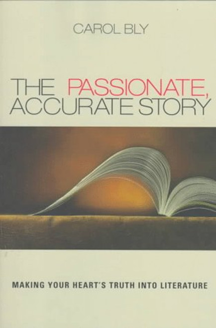 The Passionate, Accurate Story: Making Your Heart's Truth into Literature