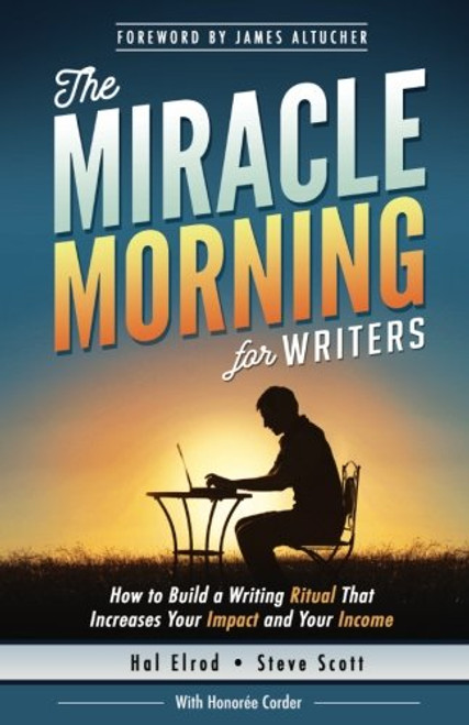 The Miracle Morning for Writers: How to Build a Writing Ritual That Increases Your Impact and Your Income (Before 8AM) (The Miracle Morning Book Series) (Volume 5)