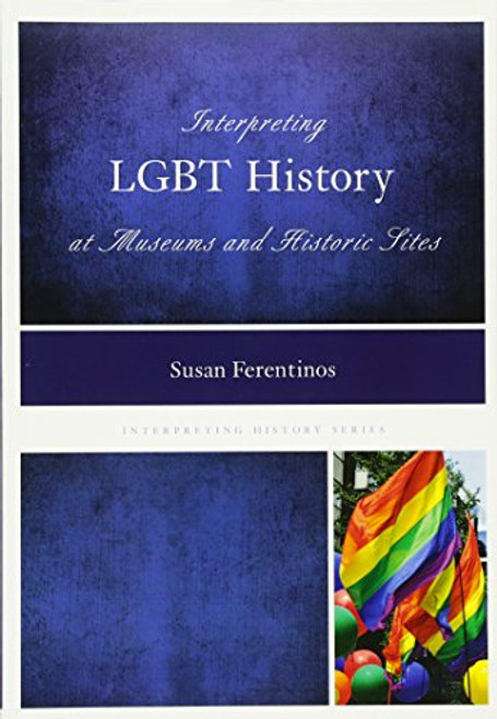 Interpreting LGBT History at Museums and Historic Sites (Interpreting History)