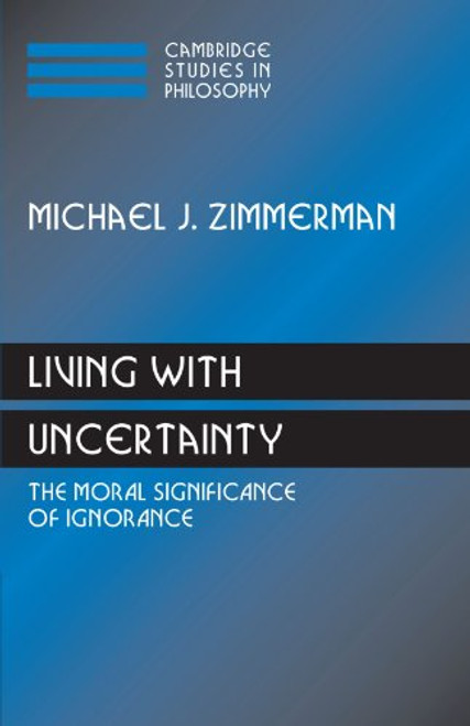 Living with Uncertainty: The Moral Significance of Ignorance (Cambridge Studies in Philosophy)