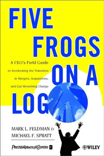 Five Frogs on a Log: A CEO's Field Guide to Accelerating the Transition in Mergers, Acquisitions & Gut Wrenching Change