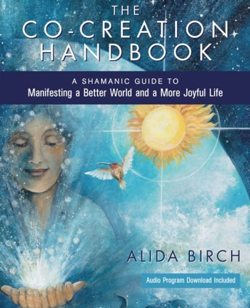 The Co-Creation Handbook: A Shamanic Guide to Manifesting a Better World and a More Joyful Life