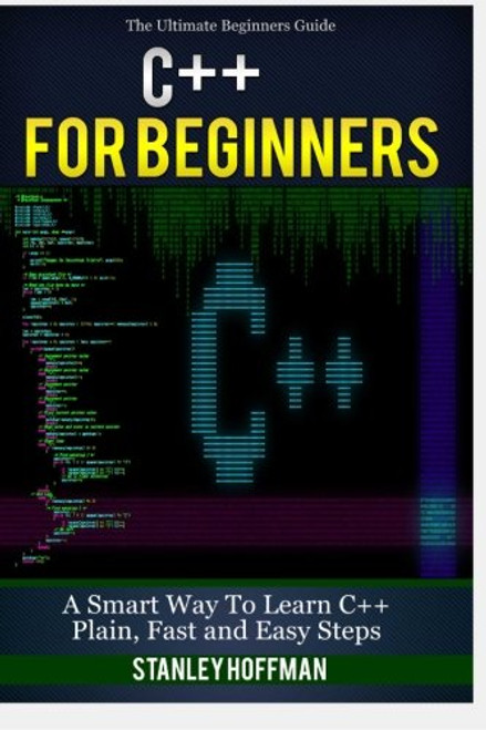 C++: C++ for Beginners, C++ in 24 Hours, Learn C++ fast! A smart way to learn C plus plus. Plain & Simple. C++ in easy steps, C++ programming, Start ... Coding, CSS, Java, PHP) (Volume 1)