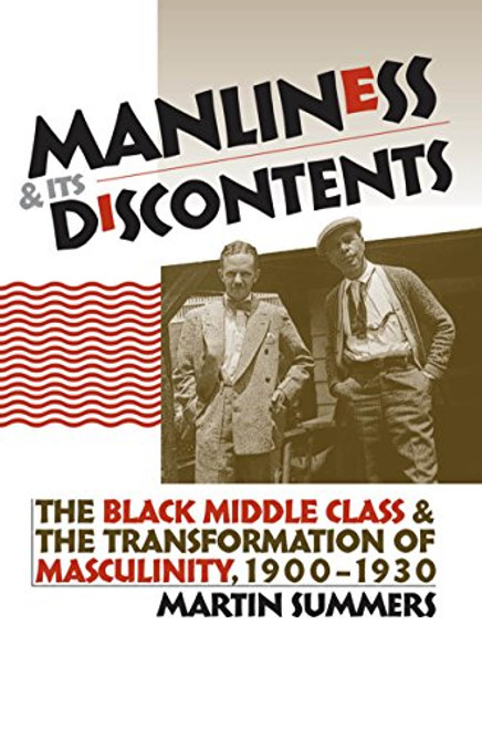 Manliness and Its Discontents: The Black Middle Class and the Transformation of Masculinity, 1900-1930 (Gender and American Culture)