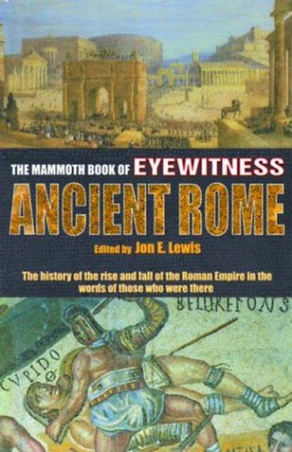 The Mammoth Book of Eyewitness Ancient Rome: The History of the Rise and Fall of the Roman Empire in the Words of Those Who Were There (Mammoth Books)