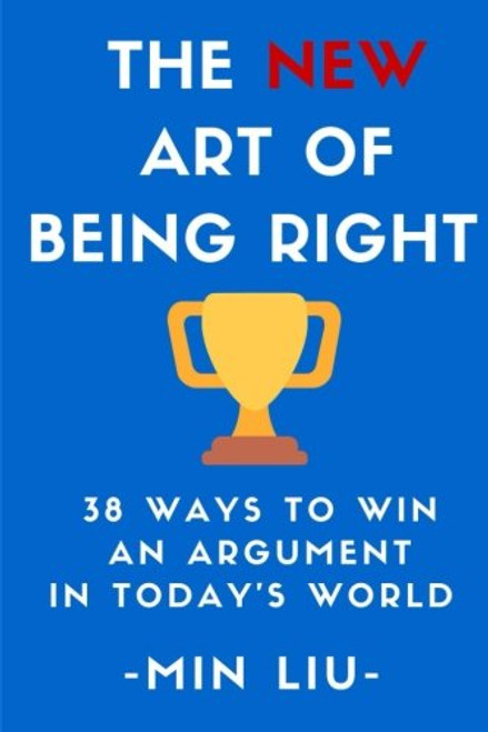 The NEW Art of Being Right: 38 Ways To Win An Argument In Today's World