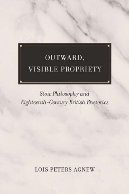 Outward, Visible, Propriety: Stoic Philosophy and Eighteenth-Century British Rhetorics (Studies in Rhetoric/Communication)