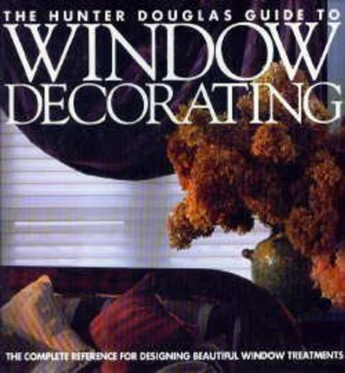 The Hunter Douglas Guide to Window Decorating: The Complete Reference for Designing Beautiful Window Treatments