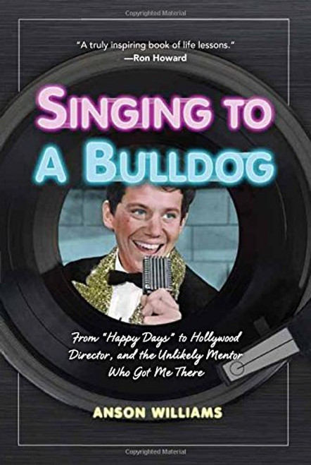 Singing to a Bulldog: From Happy Days to Hollywood Director, and the Unlikely Mentor Who Got Me There