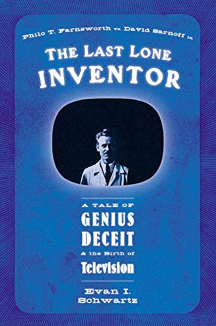 The Last Lone Inventor: A Tale of Genius, Deceit, and the Birth of Television