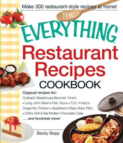 The Everything Restaurant Recipes Cookbook: Copycat recipes for Outback Steakhouse Bloomin' Onion, Long John Silver's Fish Tacos, TGI Friday's ... Molten Chocolate Cake...and hundreds more!