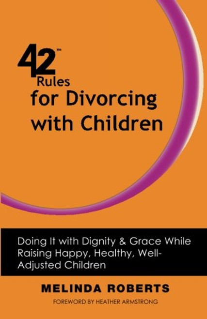 42 Rules for Divorcing with Children: Doing It with Dignity & Grace While Raising Happy, Healthy, Well-Adjusted Children