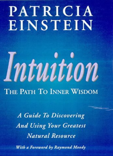 Intuition - The Path to Inner Wisdom: The Path to Inner Wisdom : A Guide to Discovering and Using Your Greatest Natural Resource