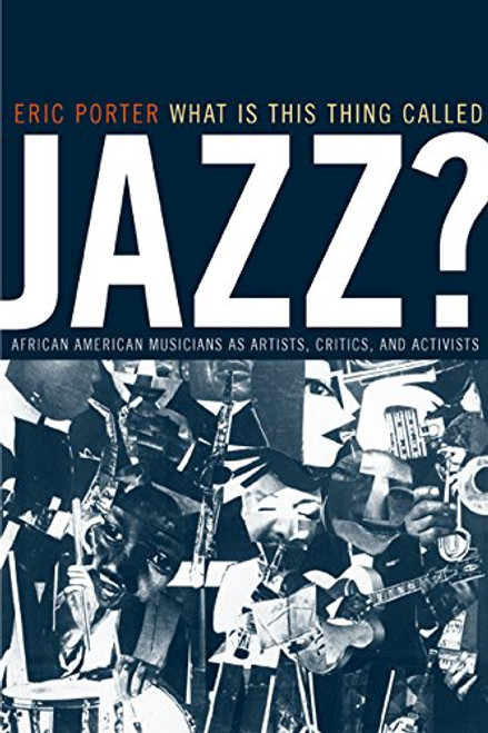 What Is This Thing Called Jazz?: African American Musicians as Artists, Critics, and Activists (Music of the African Diaspora)