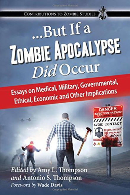 But If a Zombie Apocalypse Did Occur: Essays on Medical, Military, Governmental, Ethical, Economic and Other Implications (Contributions to Zombie Studies)