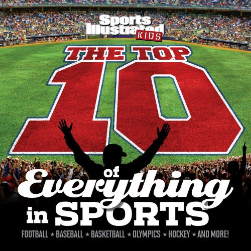The Top 10 of Everything in Sports (Sports Illustrated Kids Top 10 Lists)