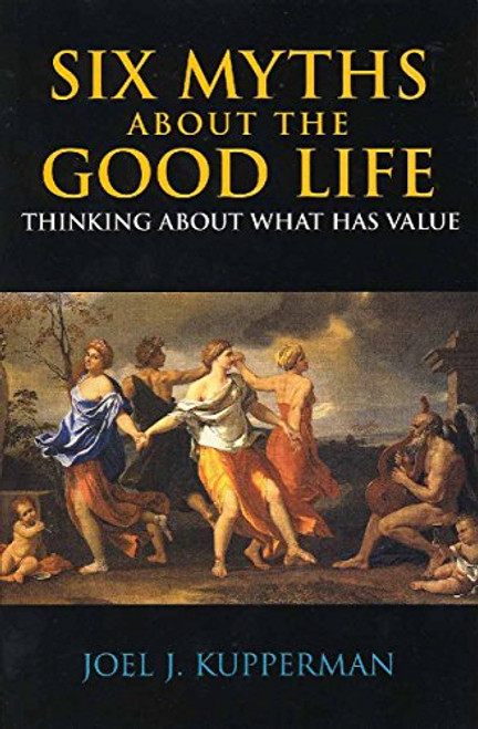 Six Myths about the Good Life: Thinking about What Has Value
