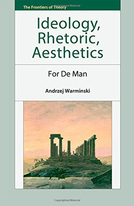 Ideology, Rhetoric, Aesthetics: For de Man (The Frontiers of Theory EUP)