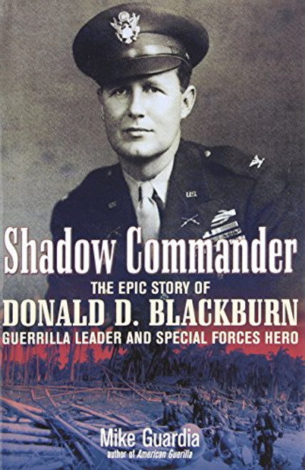 Shadow Commander: The Epic Story of Donald D. BlackburnGuerrilla Leader and Special Forces Hero