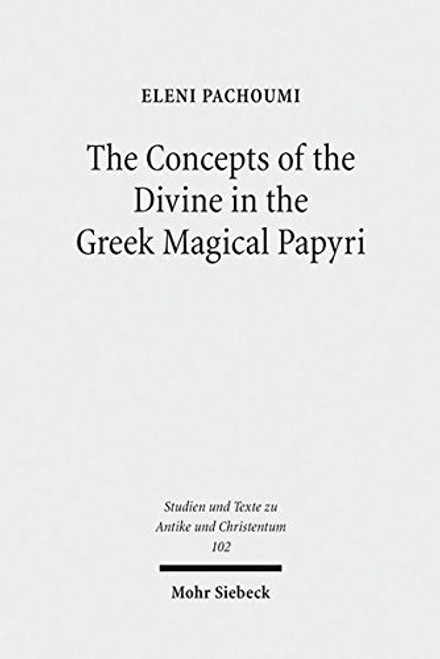 The Concepts of the Divine in the Greek Magical Papyri (Studien Und Texte Zu Antike Und Christentum / Studies and Texts in Antiquity and Christianity)