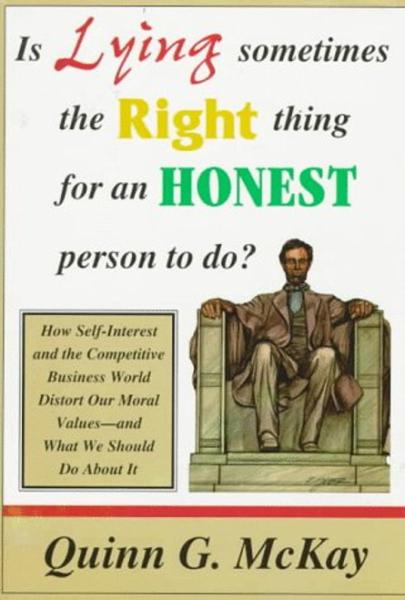Is Lying Sometimes the Right Thing for an Honest Person to Do?: How Self-Interest and the Competitive Business World Distort Our Moral Values and What We Should Do About It