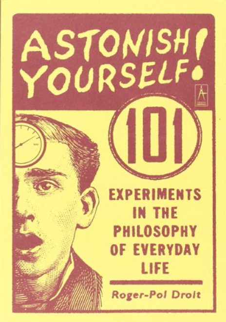 Astonish Yourself: 101 Experiments in the Philosophy of Everyday Life