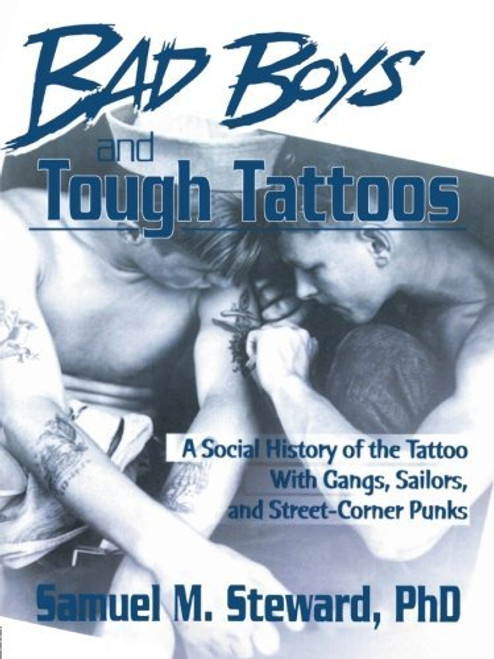 Bad Boys and Tough Tattoos: A Social History of the Tattoo With Gangs, Sailors, and Street-Corner Punks 1950-1965 (Haworth Series in Gay & Lesbian Studies)