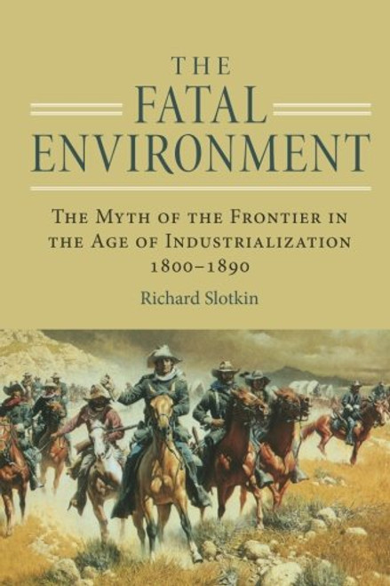 The Fatal Environment: The Myth of the Frontier in the Age of Industrialization, 18001890