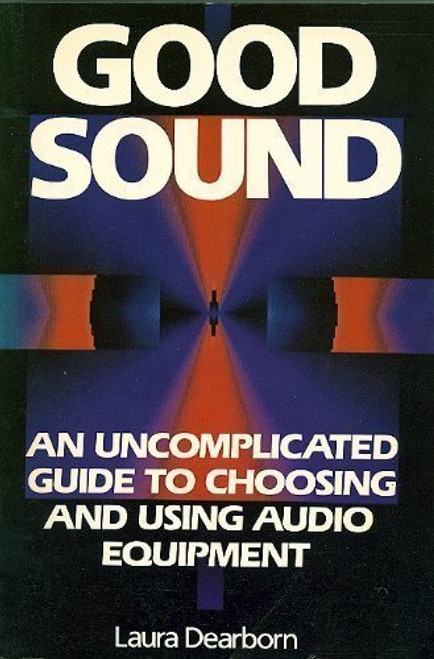 Good Sound: An Uncomplicated Guide to Choosing and Using Audio Equipment