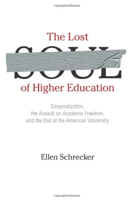 The Lost Soul of Higher Education: Corporatization, the Assault on Academic Freedom, and the End of the American University