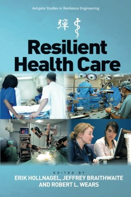 Resilient Health Care (Ashgate Studies in Resilience Engineering)