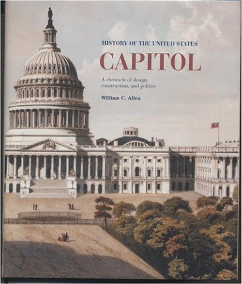 History of the United States Capitol: A Chronicle of Design, Construction, and Politics (Senate Document)