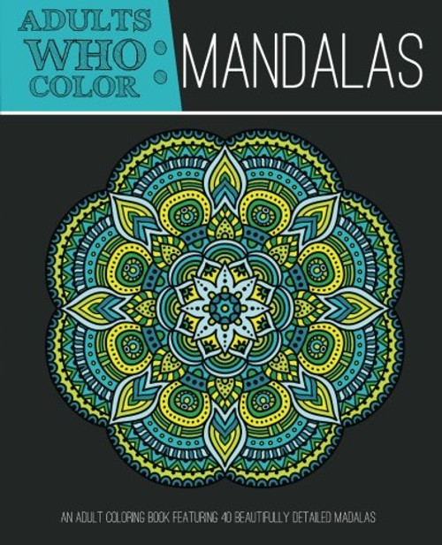 Adults Who Color Mandalas: An Adult Coloring Book Featuring 40 Beautifully Detailed Mandalas